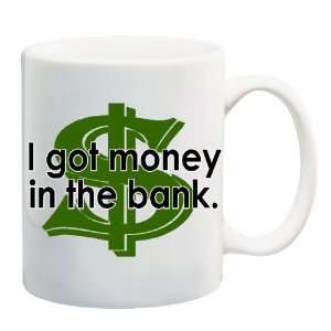  I GOT MONEY IN THE BANK Mug Coffee Cup 11 oz: Everything 