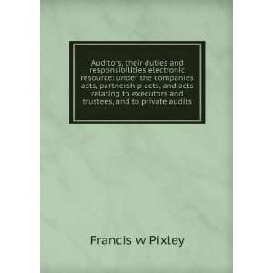   executors and trustees, and to private audits: Francis w Pixley: Books