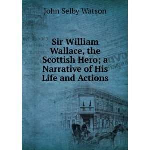  Sir William Wallace, the Scottish Hero; a Narrative of His 