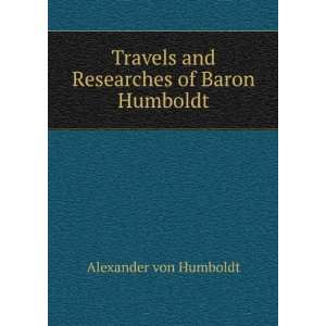   and Researches of Baron Humboldt Alexander von Humboldt Books