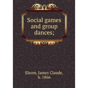 Social games and group dances; James Claude, b. 1866 Elsom  