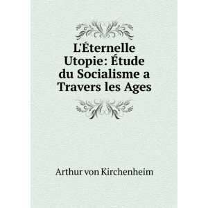 Ã?ternelle Utopie Ã?tude du Socialisme a Travers les Ages Arthur 