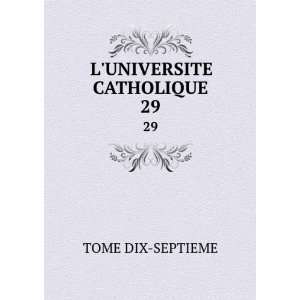 UNIVERSITE CATHOLIQUE. 29: TOME DIX SEPTIEME:  Books