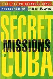 Secret Missions to Cuba Fidel Castro, Bernardo Benes, and Cuban Miami 