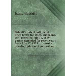   results of suits, opinion of counsel, etc. Isaac Babbitt Books