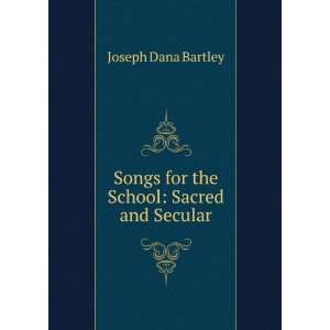   Songs for the School Sacred and Secular Joseph Dana Bartley Books