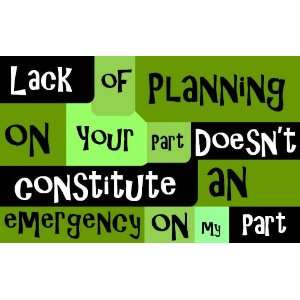 : Lack of Planning on your part doesnt constitute an emergency on my 