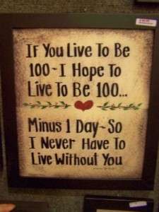 If you live 2 be 100 I want to live100 minus 1 so never live without 