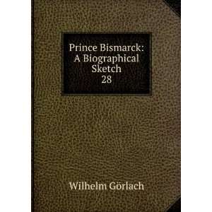   Prince Bismarck A Biographical Sketch. 28 Wilhelm GÃ¶rlach Books