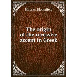   The origin of the recessive accent in Greek Maurice Bloomfield Books