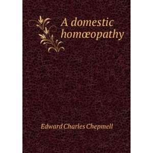  A domestic homÅopathy Edward Charles Chepmell Books