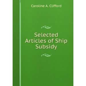    Selected Articles of Ship Subsidy Caroline A. Clifford Books