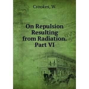  On Repulsion Resulting from Radiation. Part VI W. Crookes Books