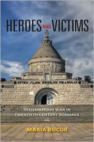 Heroes and Victims Remembering War in Twentieth Century Romania 