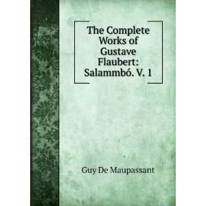   Works of Gustave Flaubert SalammbÃ³. V. 1 Guy De Maupassant Books