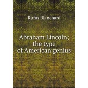   Abraham Lincoln; the type of American genius Rufus Blanchard Books