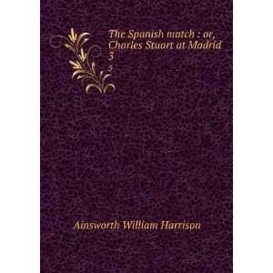    or, Charles Stuart at Madrid. 3 Ainsworth William Harrison Books
