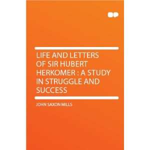   Hubert Herkomer : a Study in Struggle and Success: John Saxon Mills