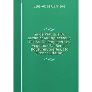   Les Vegetaux Par Semis, Boutures, Greffes, Etc (French Edition) Elie