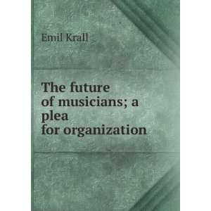    The future of musicians; a plea for organization Emil Krall Books