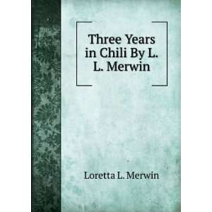    Three Years in Chili By L.L. Merwin. Loretta L. Merwin Books