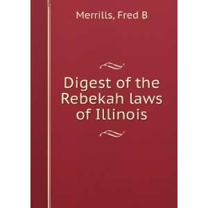    Digest of the Rebekah laws of Illinois Fred B Merrills Books