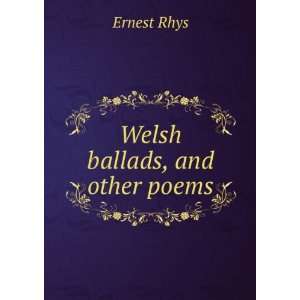 Welsh ballads, and other poems Ernest Rhys  Books