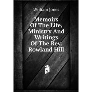   Ministry And Writings Of The Rev. Rowland Hill William Jones Books