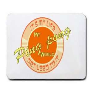  My Ping pong World ITS MY LIFE GET USED TO IT Mousepad 