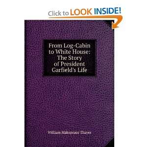 From Log cabin to White House; the Story of President Garfields Life