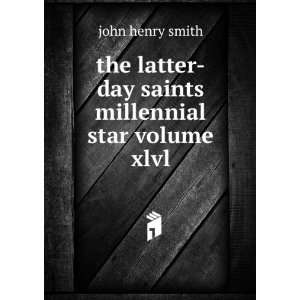 the latter day saints millennial star volume xlvl: john henry smith 