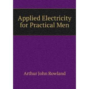  Applied Electricity for Practical Men Arthur John Rowland Books