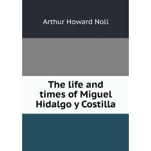  The life and times of Miguel Hidalgo y Costilla Arthur 