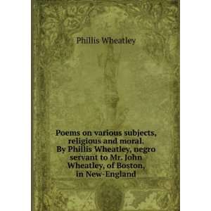   Phillis Wheatley, negro servant to Mr. John Wheatley, of Boston, in