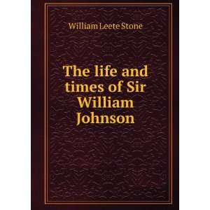   The life and times of Sir William Johnson William Leete Stone Books