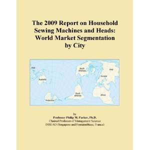 The 2009 Report on Household Sewing Machines and Heads World Market 